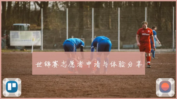 世锦赛志愿者申请与体验分享