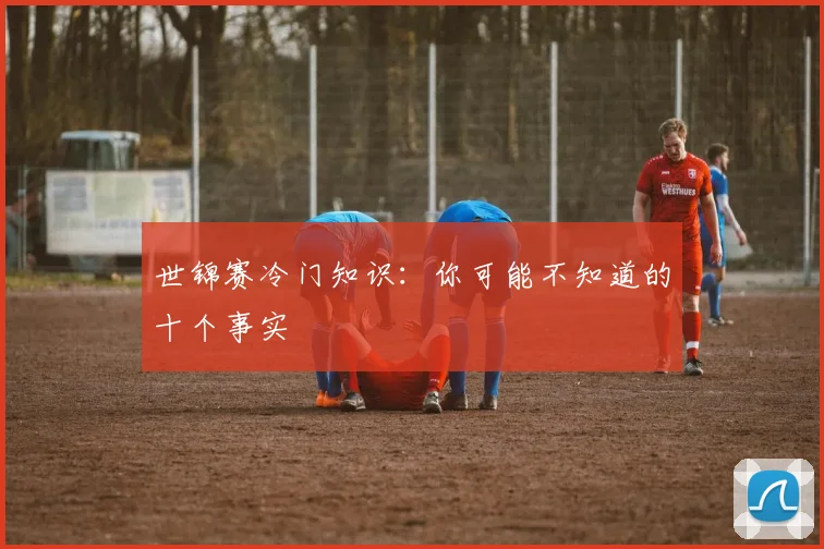 世锦赛冷门知识：你可能不知道的十个事实