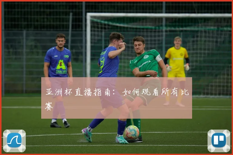 亚洲杯直播指南：如何观看所有比赛