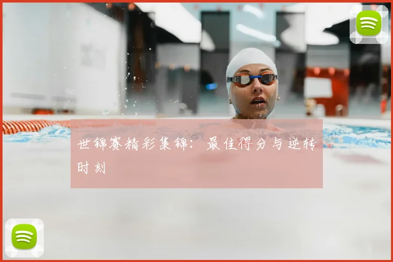 世锦赛精彩集锦：最佳得分与逆转时刻